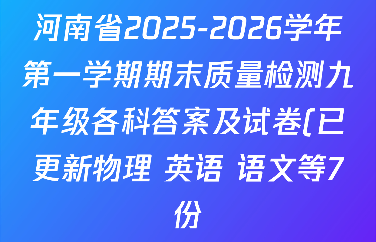 河南省2025-2026学年第一学期期末质量检测九年级各科答案及试卷(已更新物理 英语 语文等7份) 河南省2025-2026学年第一学期期末质量检测九年级各科答案及试卷(已更新物理 英语 语文等7份)